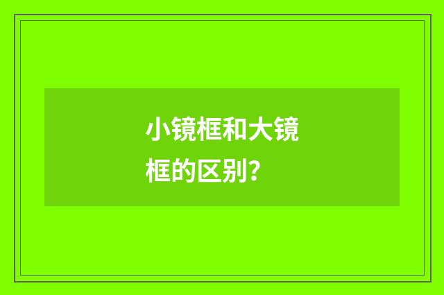 小镜框和大镜框的区别?