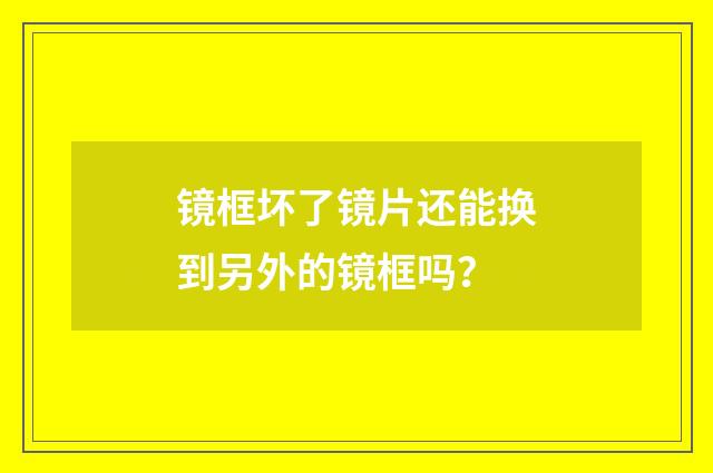 镜框坏了镜片还能换到另外的镜框吗？