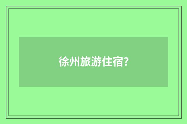 徐州旅游住宿？