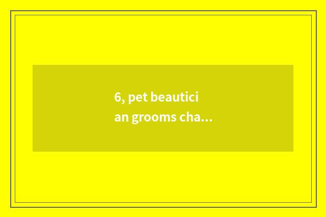 6, pet beautician grooms charge, is pet beautician tuitional how many?