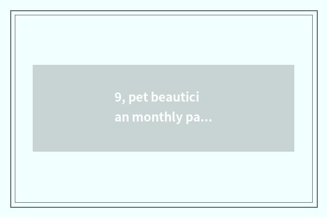 9, pet beautician monthly pay how many?