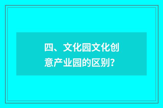 四、文化园文化创意产业园的区别？