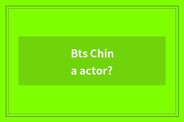 Bts China actor?