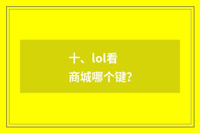 十、lol看商城哪个键?