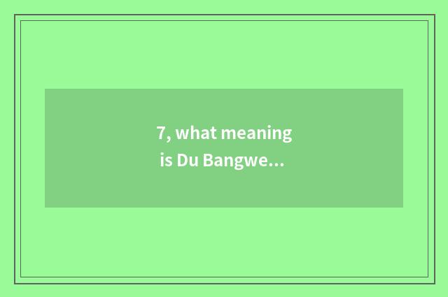 7, what meaning is Du Bangwen is changed?