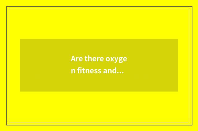 Are there oxygen fitness and the distinction of the fitness that do not have oxy