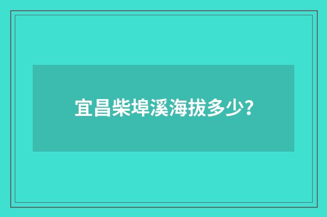 宜昌柴埠溪海拔多少？
