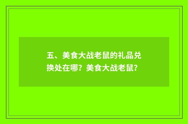 五、美食大战老鼠的礼品兑换处在哪？美食大战老鼠？