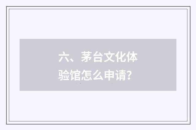 六、茅台文化体验馆怎么申请?