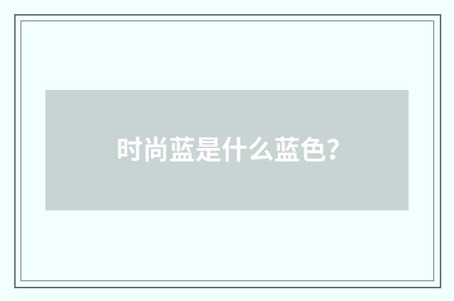 时尚蓝是什么蓝色?