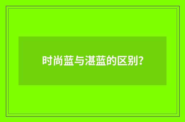 时尚蓝与湛蓝的区别?
