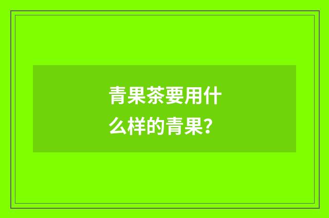 青果茶要用什么样的青果？