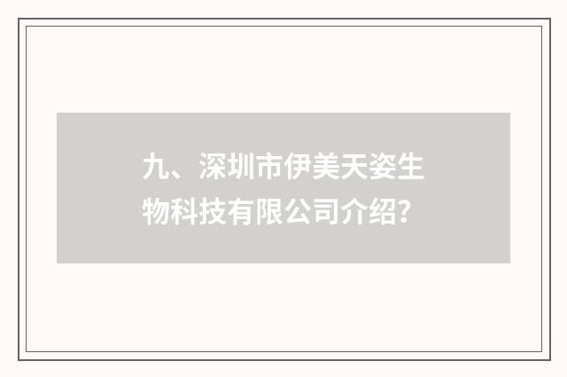 九、深圳市伊美天姿生物科技有限公司介绍？