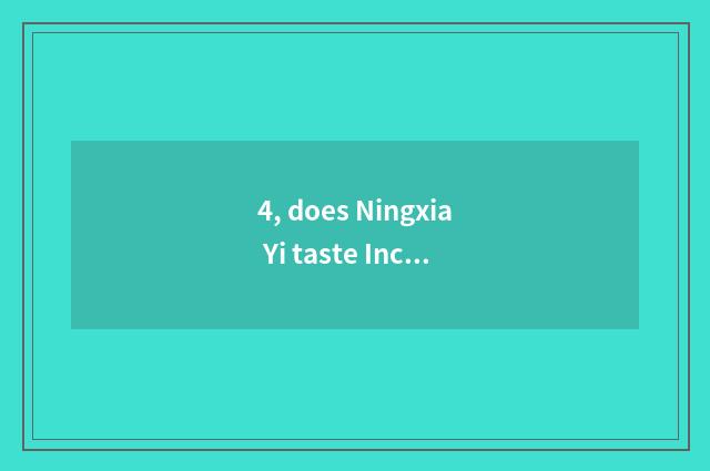 4, does Ningxia Yi taste Inc. of biology science and technology how?