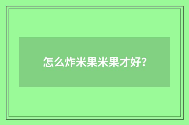 怎么炸米果米果才好？