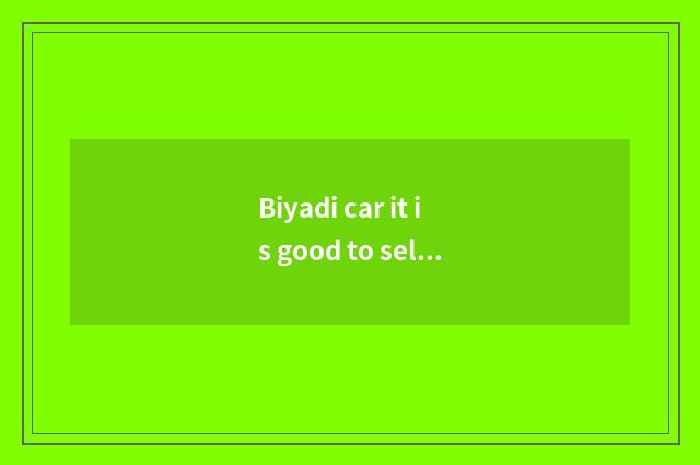 Biyadi car it is good to sell limited company after all, pay how, have 3 gold or