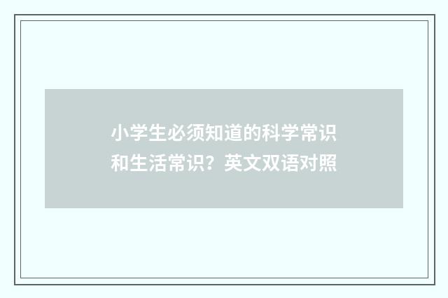 小学生必须知道的科学常识和生活常识？英文双语对照