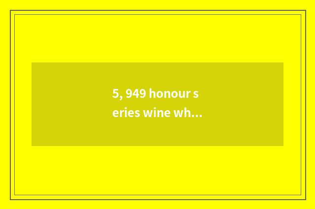 5, 949 honour series wine which honour is level high?