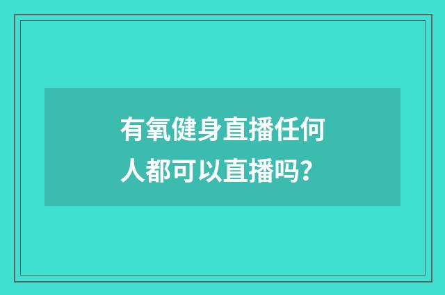 有氧健身直播任何人都可以直播吗？