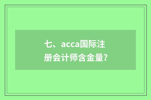 七、acca国际注册会计师含金量？