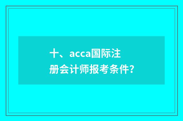 十、acca国际注册会计师报考条件？