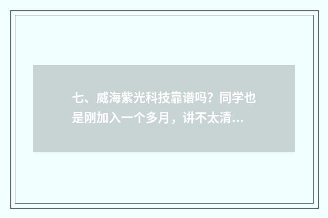 七、威海紫光科技靠谱吗？同学也是刚加入一个多月，讲不太清楚，也不知道能不能做？是直销还是传销？