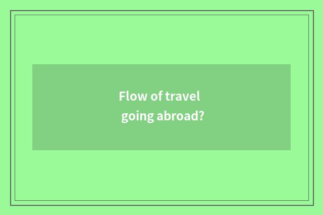 Flow of travel going abroad?