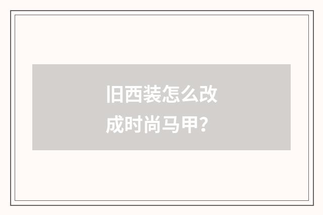 旧西装怎么改成时尚马甲?