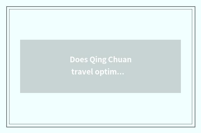 Does Qing Chuan travel optimal time?