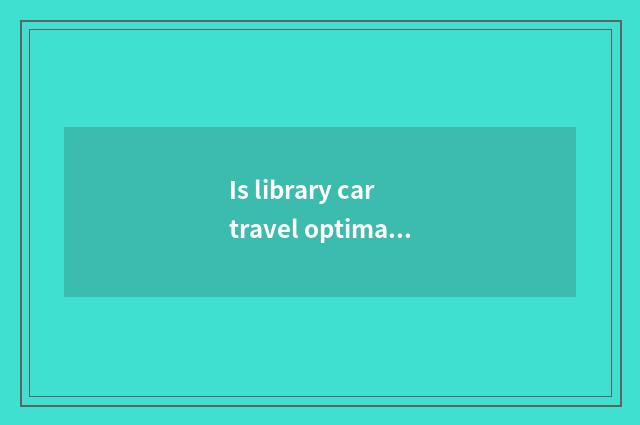 Is library car travel optimal time?