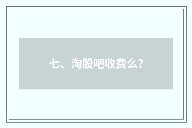 七、淘股吧收费么？