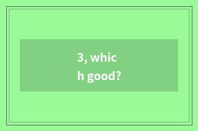 3, which good?