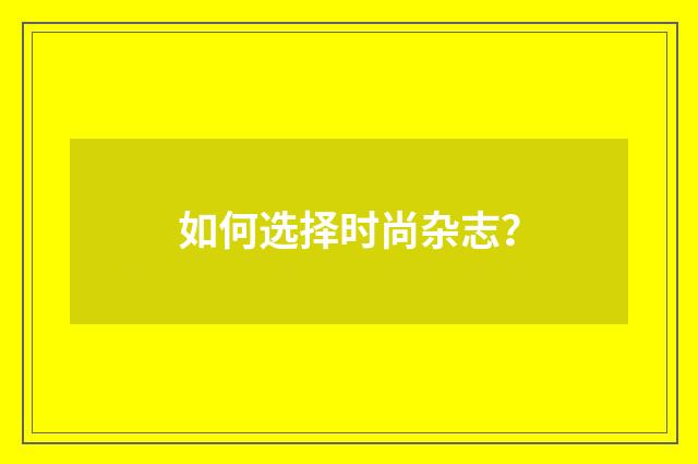 如何选择时尚杂志？