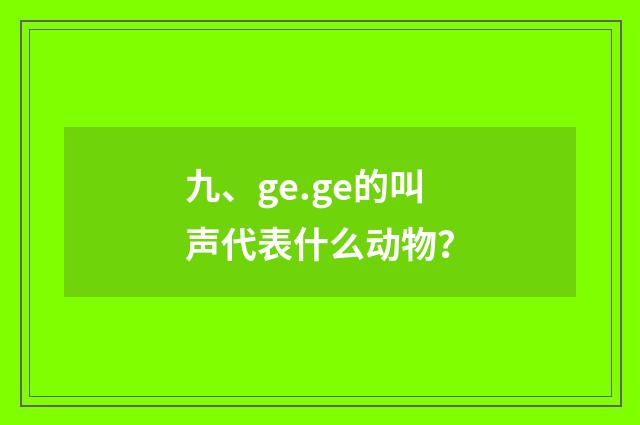 九、ge.ge的叫声代表什么动物？