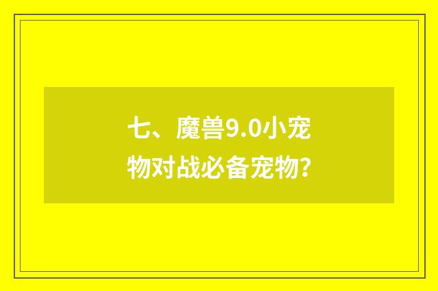 七、魔兽9.0小宠物对战必备宠物?