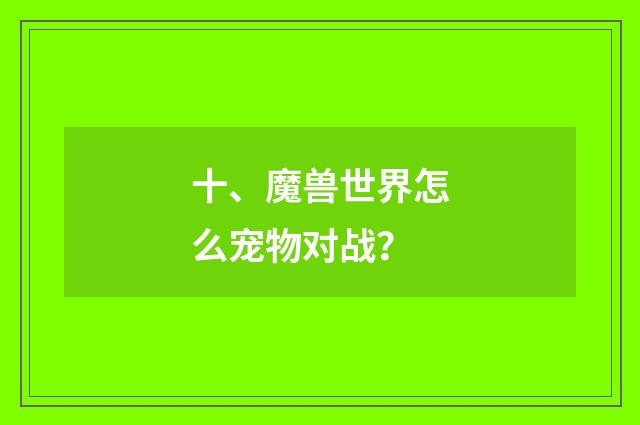 十、魔兽世界怎么宠物对战？