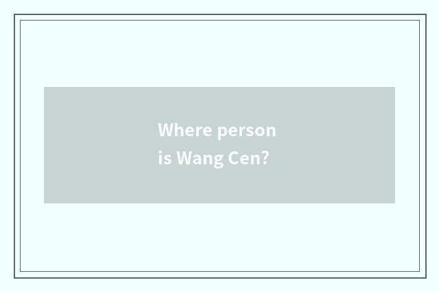 Where person is Wang Cen?