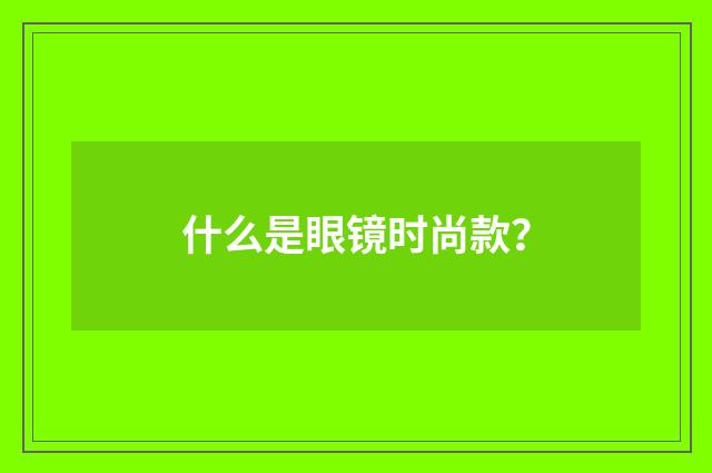 什么是眼镜时尚款?