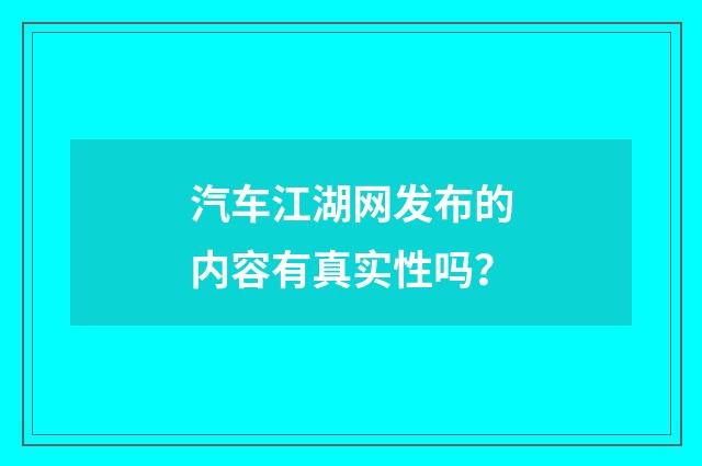 汽车江湖网发布的内容有真实性吗？