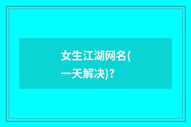 女生江湖网名(一天解决)？