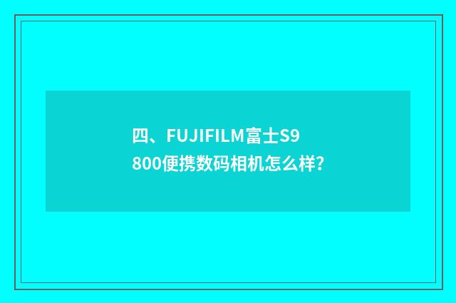 四、FUJIFILM富士S9800便携数码相机怎么样?