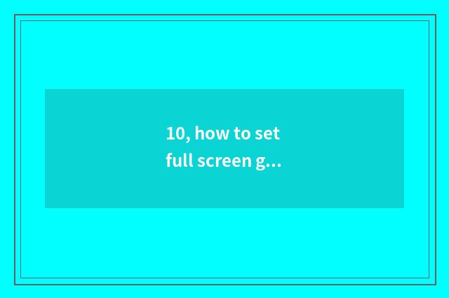 10, how to set full screen game? Don't have law full screen suddenly original ga