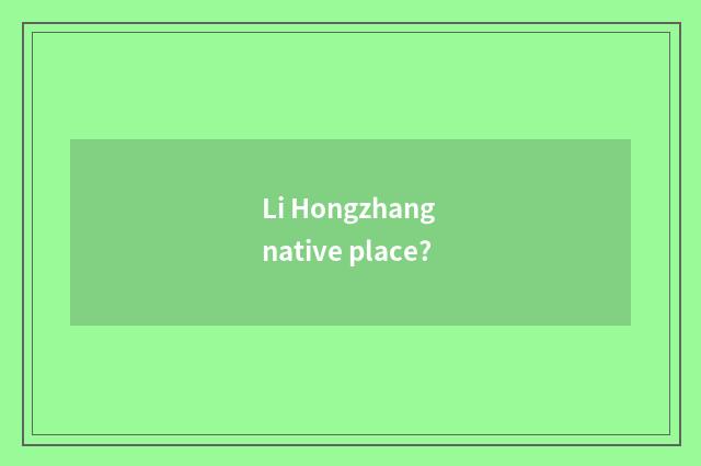 Li Hongzhang native place?