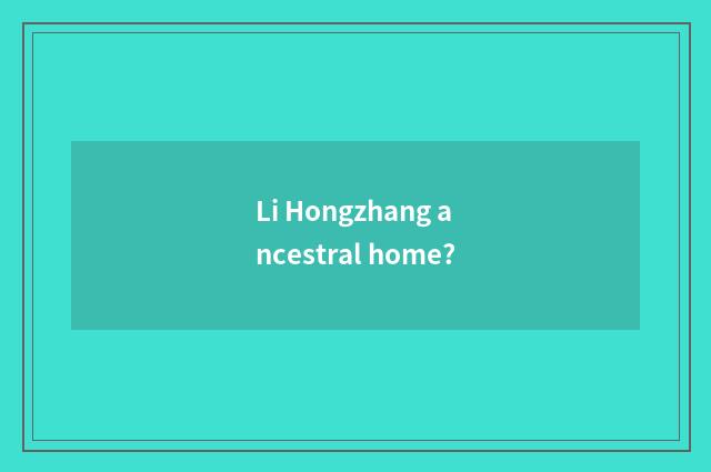 Li Hongzhang ancestral home?