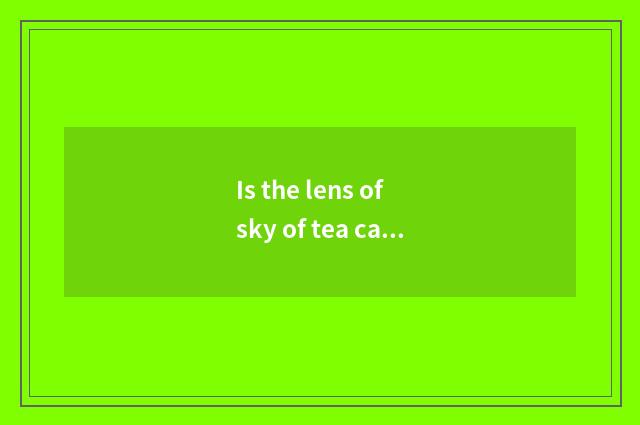 Is the lens of sky of tea card saline cold?