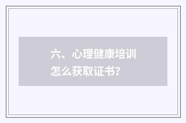 六、心理健康培训怎么获取证书?