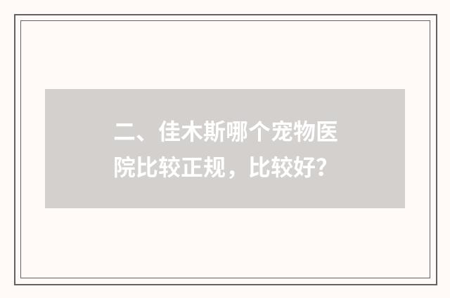二、佳木斯哪个宠物医院比较正规，比较好？
