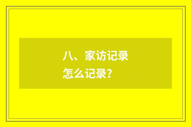 八、家访记录怎么记录？