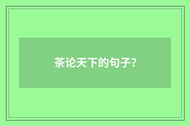 茶论天下的句子？