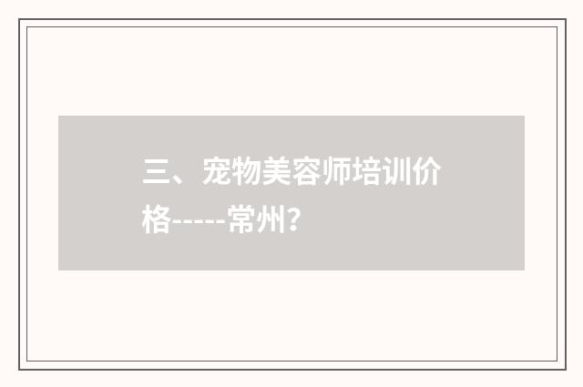 三、宠物美容师培训价格-----常州？